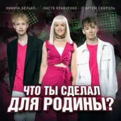 Настя Кравченко, Никита Белько, Артем Скороль — Что ты сделал для Родины-
