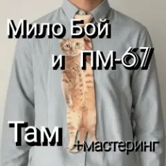 Мило Бой и ПМ - 67 — Там + мастеринг