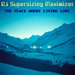 DJ Supersizing Maximizer — The Place Where Living Love (Remastered Full Version)