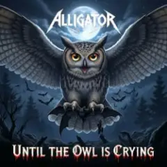 ALLIGATOR — Until The Owl Is Crying