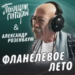 Поющие Гитары feat. Александр Розенбаум — Фланелевое лето